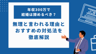 年収300万で結婚は諦めるべき？無理と言われる理由とおすすめの対処法を紹介